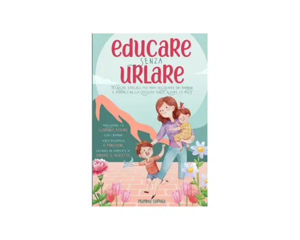 Educare senza urlare: tecniche efficaci per farsi ascoltare dai figli, guidandoli nella crescita con amore e rispetto.